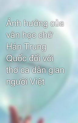Ảnh hưởng của văn học chữ Hán Trung Quốc đối với thơ ca dân gian người Việt