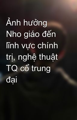 Ảnh hưởng Nho giáo đến lĩnh vực chính trị, nghệ thuật TQ cổ trung đại