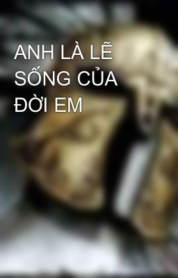 ANH LÀ LẼ SỐNG CỦA ĐỜI EM