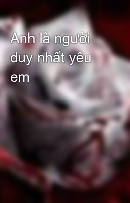 Anh là người duy nhất yêu em