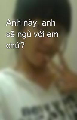 Anh này, anh sẽ ngủ với em chứ?