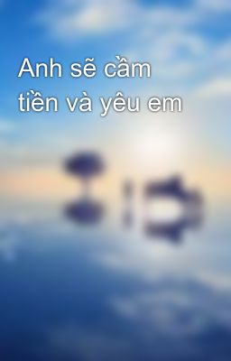 Anh sẽ cầm tiền và yêu em