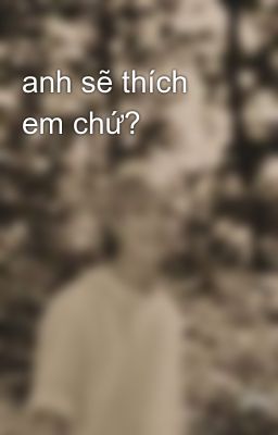 anh sẽ thích em chứ?