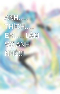 ANH..... THÍCH..... EM..... LÀM VỢ ANH NHÉ!!!