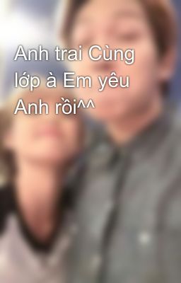 Anh trai Cùng lớp à Em yêu Anh rồi^^