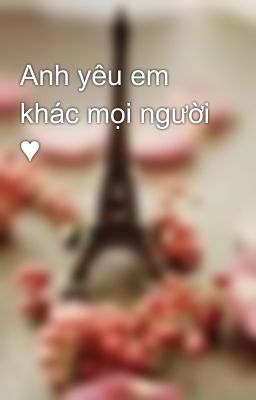 Anh yêu em khác mọi người ♥