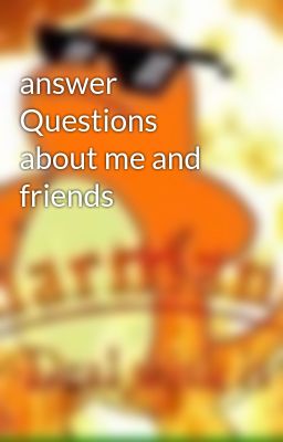 answer Questions about me and friends 
