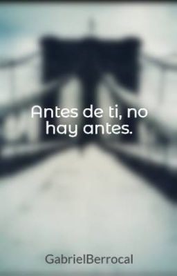 Antes de ti, no hay antes.