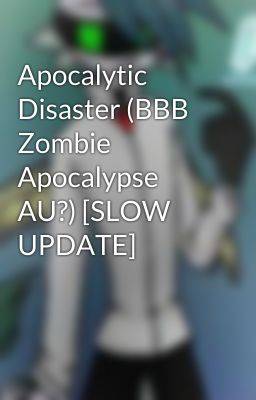 Apocalytic Disaster (BBB Zombie Apocalypse AU?) [SLOW UPDATE]