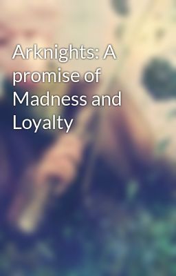 Arknights: A promise of Madness and Loyalty