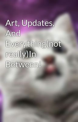 Art, Updates, And Everything(not really)In Between!