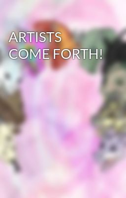 ARTISTS COME FORTH!