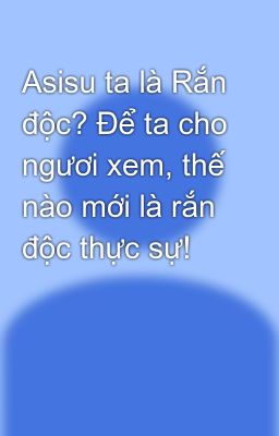 Asisu ta là Rắn độc? Để ta cho ngươi xem, thế nào mới là rắn độc thực sự!