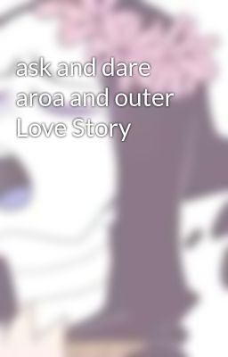 ask and dare aroa and outer Love Story