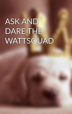 ASK AND DARE THE WATTSQUAD