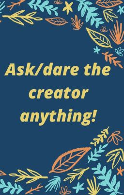 Ask/dare the creator anything! (discontinued i guess-)