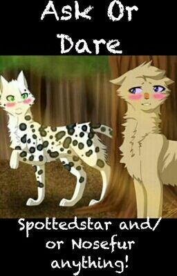 Ask Or Dare Spottedstar And/or Nosefur anything!