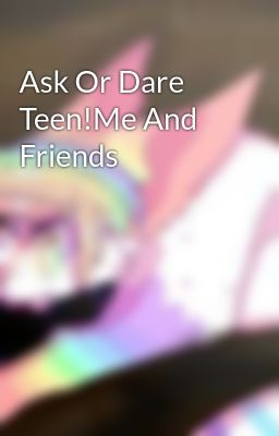 Ask Or Dare Teen!Me And Friends 