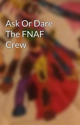 Ask Or Dare The FNAF Crew