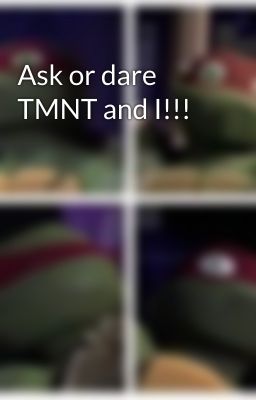 Ask or dare TMNT and I!!!