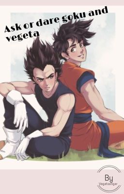 Ask or dare vegeta and Goku