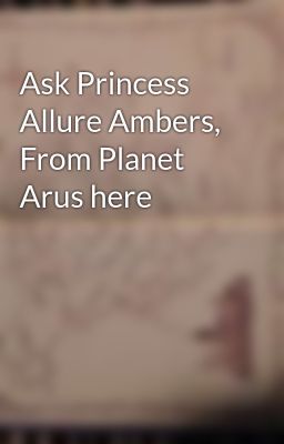 Ask Princess Allure Ambers, From Planet Arus here