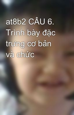 at8b2 CÂU 6.  Trình bày đặc trưng cơ bản và chức