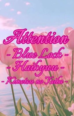Attention (Blue Lock/Haikyuu/Kimetsu no Yaiba x reader)