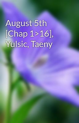 August 5th [Chap 1>16], Yulsic, Taeny