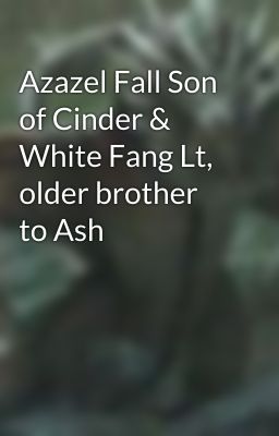 Azazel Fall Son of Cinder & White Fang Lt, older brother to Ash