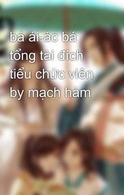 bá ái-ác bá tổng tài đích tiểu chức viên by mạch hàm