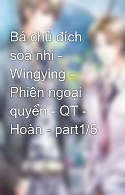 Bá chủ đích soả nhi - Wingying - Phiên ngoại quyển - QT - Hoàn - part1/5