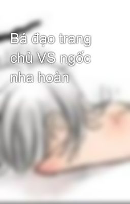 Bá đạo trang chủ VS ngốc nha hoàn