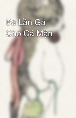 Ba Lần Gả Cho Cá Mặn 