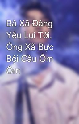 Bà Xã Đáng Yêu Lui Tới, Ông Xã Bực Bội Cầu Ôm Ôm  