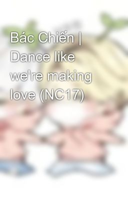 Bác Chiến | Dance like we're making love (NC17)