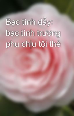 Bạc tình dẫy: bạc tình trượng phu chịu tội thê