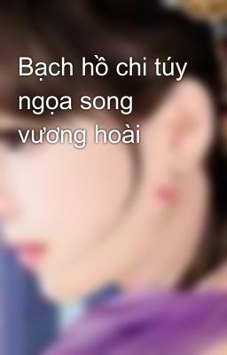 Bạch hồ chi túy ngọa song vương hoài