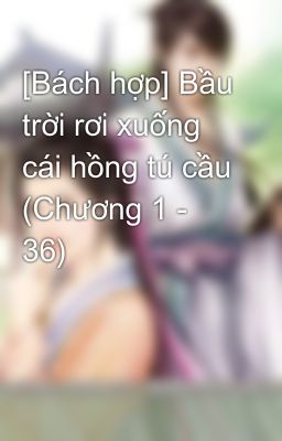 [Bách hợp] Bầu trời rơi xuống cái hồng tú cầu (Chương 1 - 36)