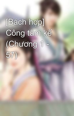 [Bách hợp] Công tâm kế (Chương 1 - 57)