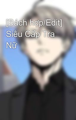 [Bách hợp/Edit] Siêu Cấp Tra Nữ