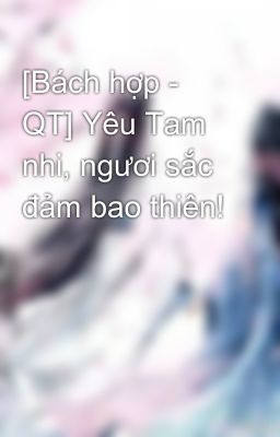 [Bách hợp - QT] Yêu Tam nhi, ngươi sắc đảm bao thiên!