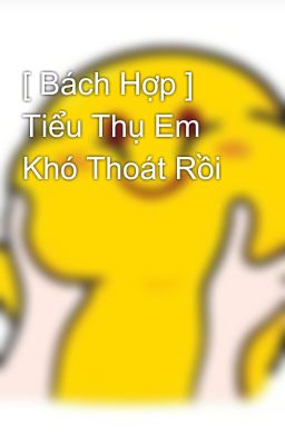 [ Bách Hợp ] Tiểu Thụ Em Khó Thoát Rồi