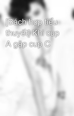 [Bách hợp tiểu thuyết] Khi cup A gặp cup C