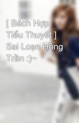 [ Bách Hợp Tiểu Thuyết ] Sai Loạn Hồng Trần :)~