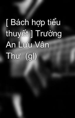 [ Bách hợp tiểu thuyết ] Trường An Lưu Vân Thư  (gl)