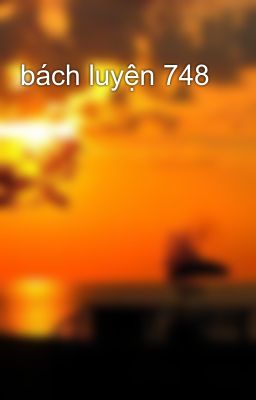 bách luyện 748