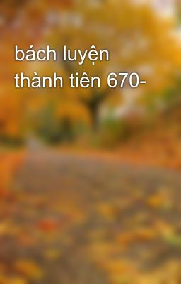 bách luyện thành tiên 670-