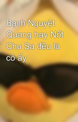 Bạch Nguyệt Quang hay Nốt Chu Sa đều là cô ấy