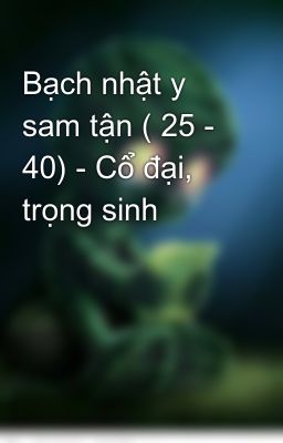 Bạch nhật y sam tận ( 25 - 40) - Cổ đại, trọng sinh